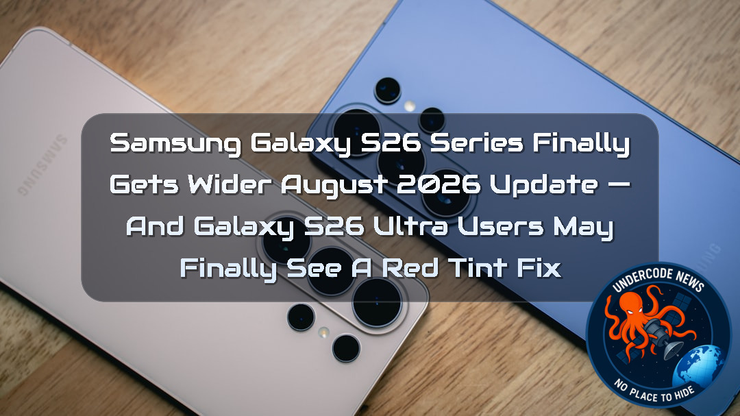 Samsung Galaxy S26 Series Finally Gets Wider August 2026 Update — And Galaxy S26 Ultra Users May Finally See a Red Tint Fix + Video