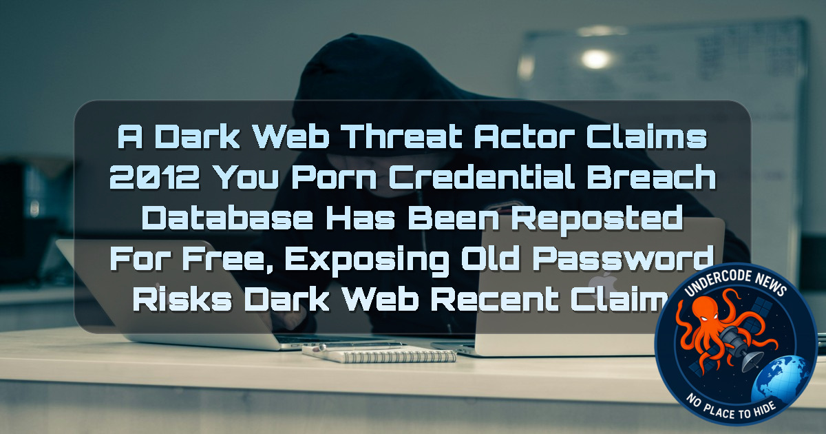 a Dark Web threat actor Claims 2012 YouPorn Credential Breach Database Has Been Reposted for Free, Exposing Old Password Risks Dark Web recent claims + Video