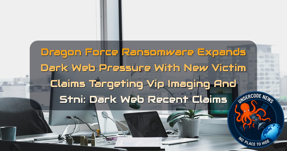 DragonForce Ransomware Expands Dark Web Pressure With New Victim Claims Targeting VIP Imaging and STNI: Dark Web recent claims + Video