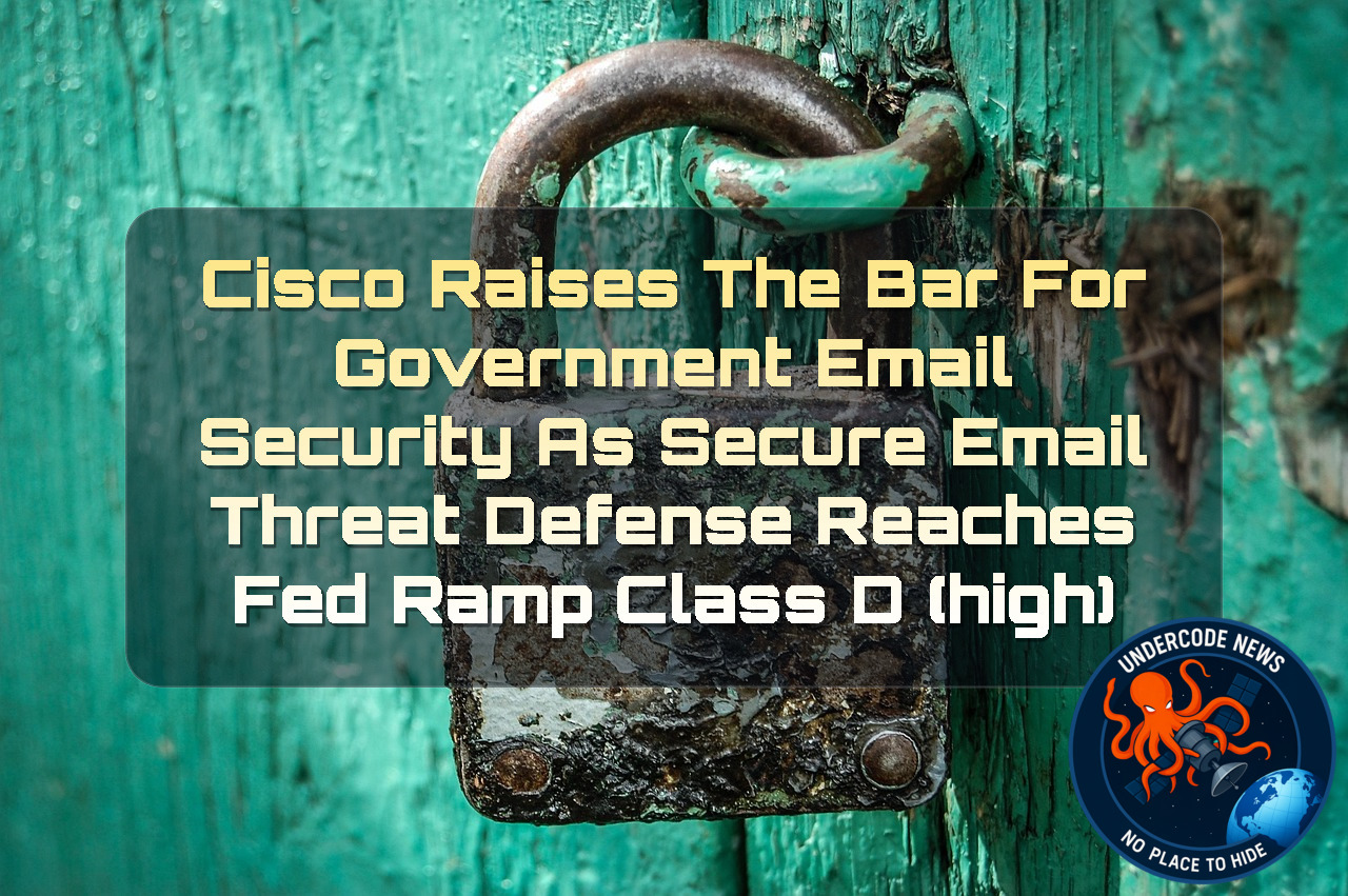 Cisco Raises the Bar for Government Email Security as Secure Email Threat Defense Reaches FedRAMP Class D (High) + Video