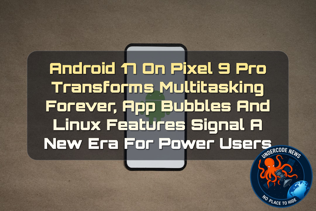 Android 17 on Pixel 9 Pro Transforms Multitasking Forever, App Bubbles and Linux Features Signal a New Era for Power Users + Video