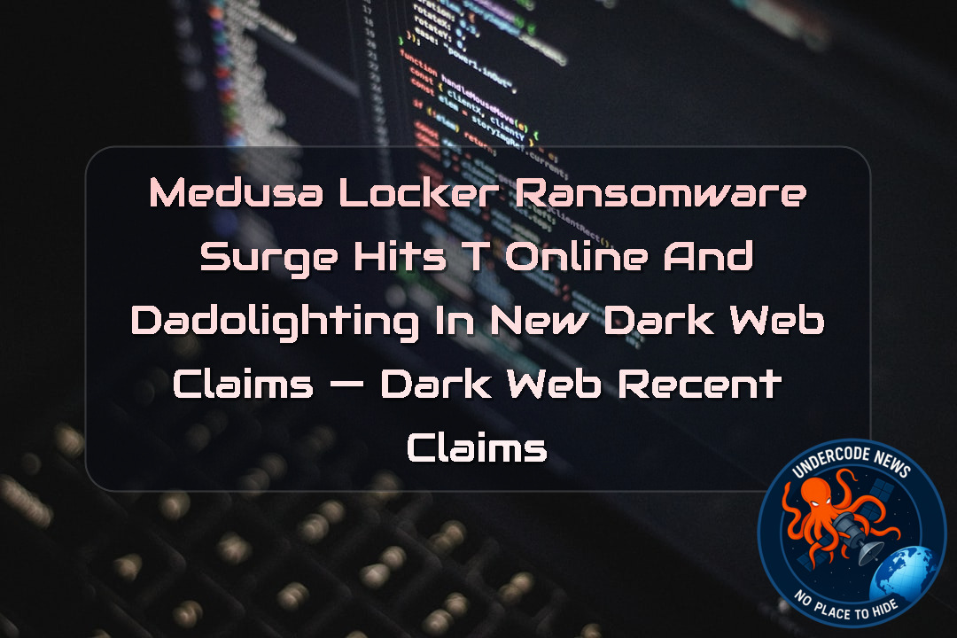 MedusaLocker Ransomware Surge Hits T Online and Dadolighting in New Dark Web Claims — Dark Web recent claims + Video