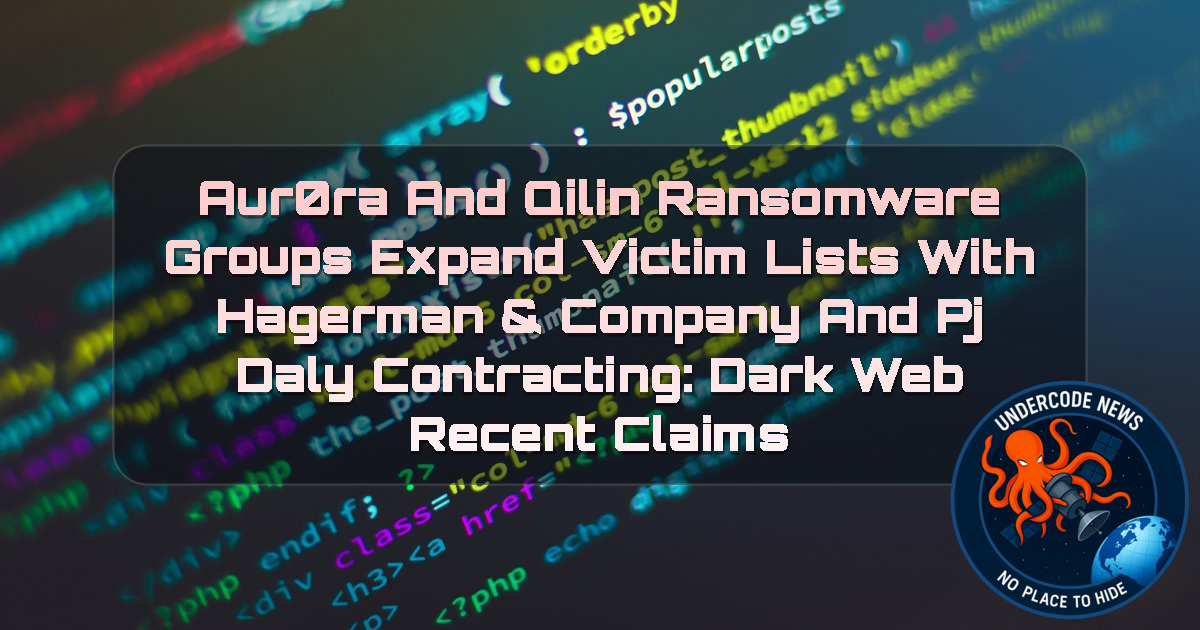 Aur0ra and Qilin Ransomware Groups Expand Victim Lists With Hagerman & Company and PJ Daly Contracting: Dark Web Recent Claims + Video