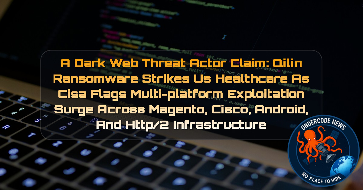 a DarkWeb threat actor Claim: Qilin Ransomware Strikes US Healthcare as CISA Flags Multi-Platform Exploitation Surge Across Magento, Cisco, Android, and HTTP/2 Infrastructure + Video