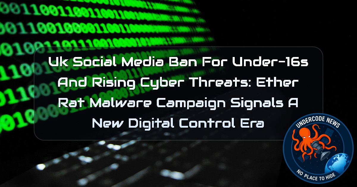 UK Social Media Ban for Under-16s and Rising Cyber Threats: EtherRAT Malware Campaign Signals a New Digital Control Era + Video