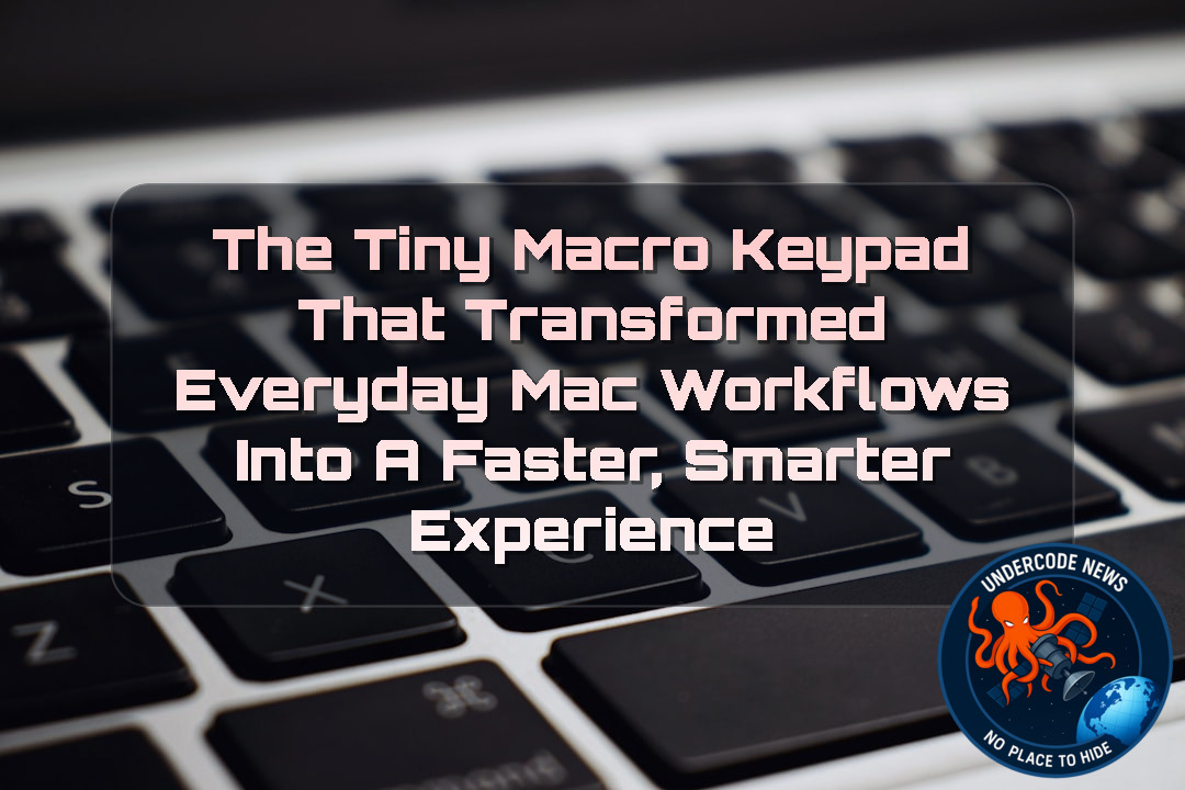 The Tiny Macro Keypad That Transformed Everyday Mac Workflows Into a Faster, Smarter Experience + Video