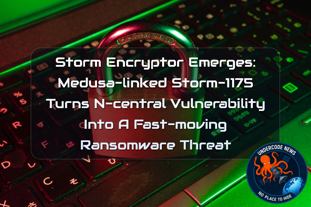 StormEncryptor Emerges: Medusa-Linked Storm-1175 Turns N-Central Vulnerability Into a Fast-Moving Ransomware Threat