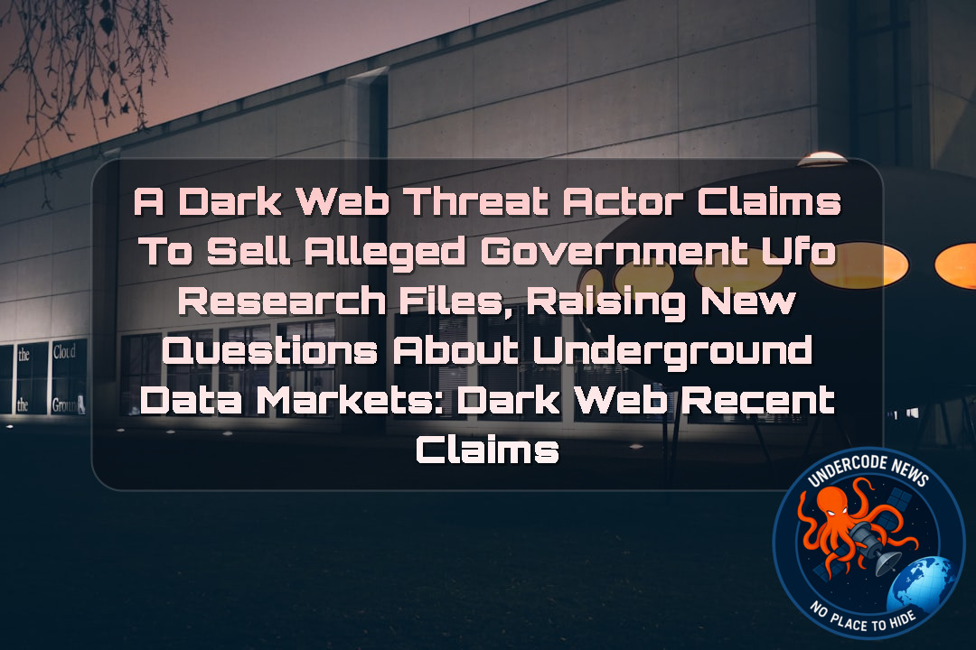 A Dark Web Threat Actor Claims to Sell Alleged Government UFO Research Files, Raising New Questions About Underground Data Markets: Dark Web recent claims + Video - UNDERCODE NEWS