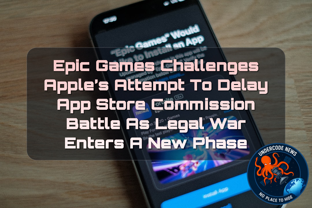 Epic Games Challenges Apple’s Attempt to Delay App Store Commission Battle as Legal War Enters a New Phase + Video