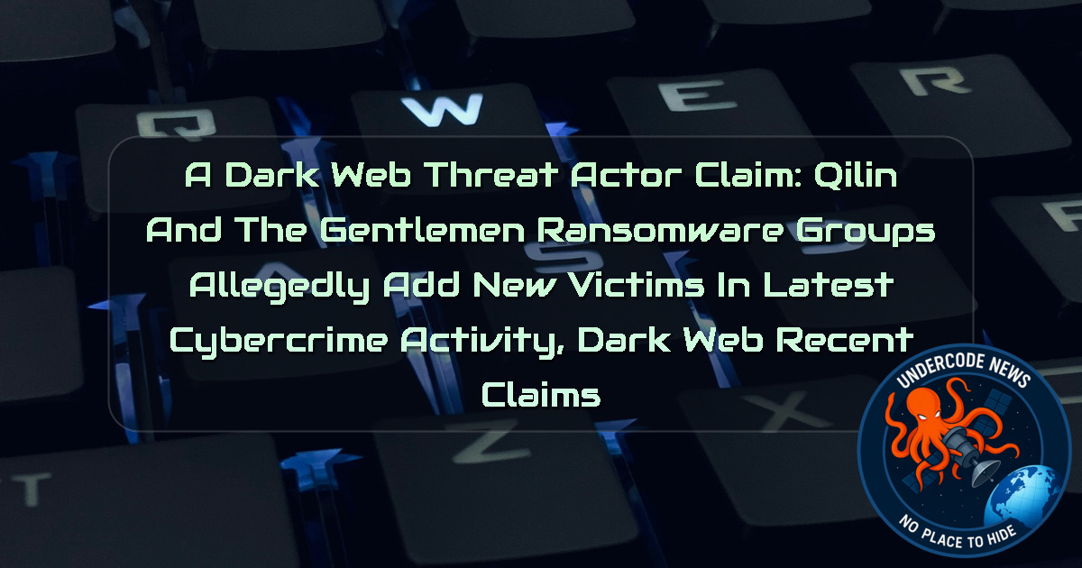 a DarkWeb threat actor Claim: Qilin and The Gentlemen Ransomware Groups Allegedly Add New Victims in Latest Cybercrime Activity, Dark Web recent claims + Video