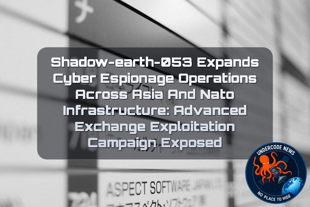 Shadow-Earth-053 Expands Cyber Espionage Operations Across Asia and NATO Infrastructure: Advanced Exchange Exploitation Campaign Exposed + Video