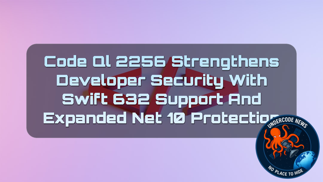 CodeQL 2256 Strengthens Developer Security with Swift 632 Support and Expanded NET 10 Protection + Video
