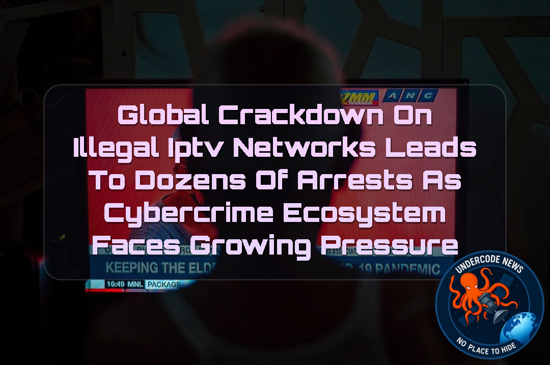 Global Crackdown on Illegal IPTV Networks Leads to Dozens of Arrests as Cybercrime Ecosystem Faces Growing Pressure + Video