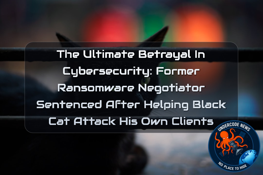 The Ultimate Betrayal in Cybersecurity: Former Ransomware Negotiator Sentenced After Helping BlackCat Attack His Own Clients + Video
