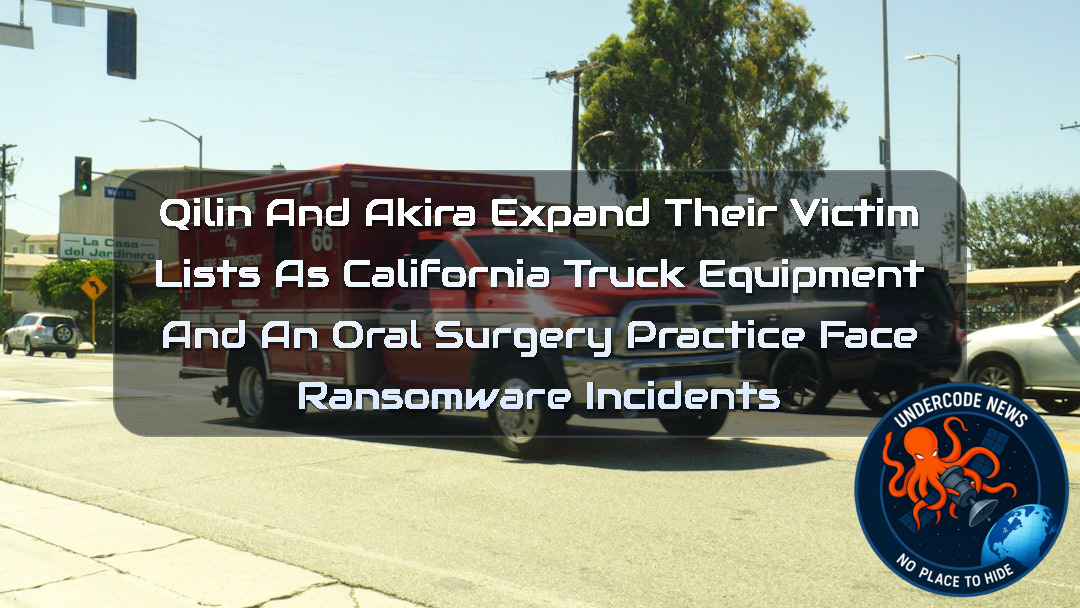 Qilin and Akira Expand Their Victim Lists as California Truck Equipment and an Oral Surgery Practice Face Ransomware Incidents + Video
