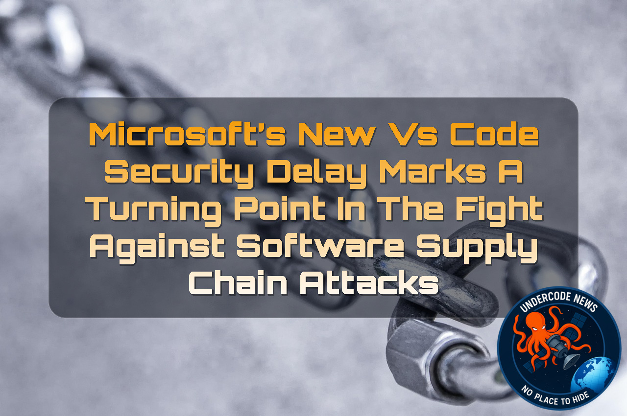 Microsoft’s New VS Code Security Delay Marks a Turning Point in the Fight Against Software Supply Chain Attacks + Video