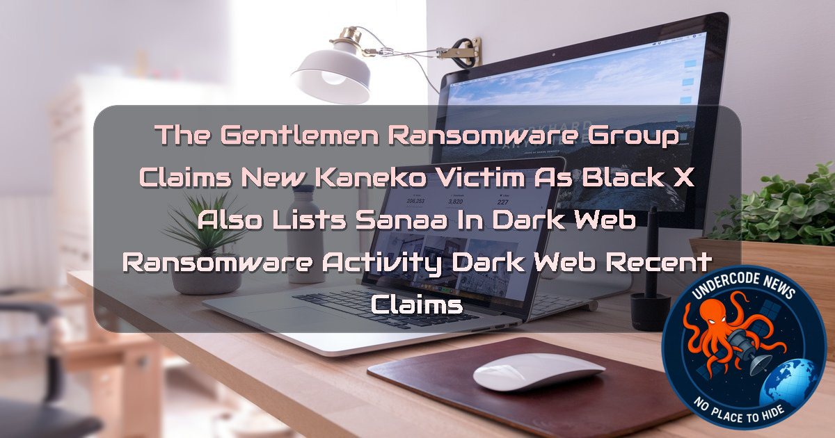 The Gentlemen Ransomware Group Claims New Kaneko Victim as Black X Also Lists Sanaa in Dark Web Ransomware Activity Dark Web recent claims + Video