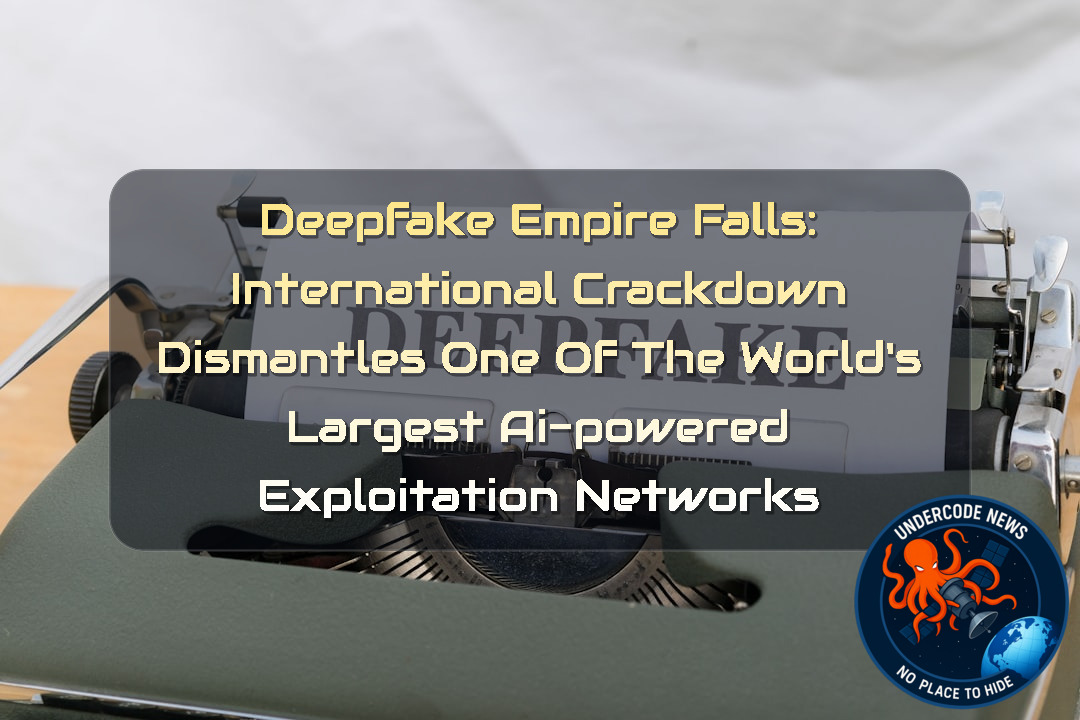 Deepfake Empire Falls: International Crackdown Dismantles One of the World’s Largest AI-Powered Exploitation Networks + Video