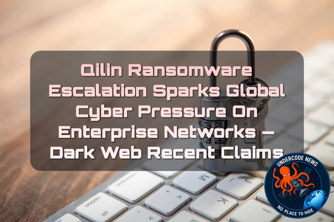 Qilin Ransomware Escalation Sparks Global Cyber Pressure on Enterprise Networks — Dark Web recent claims + Video