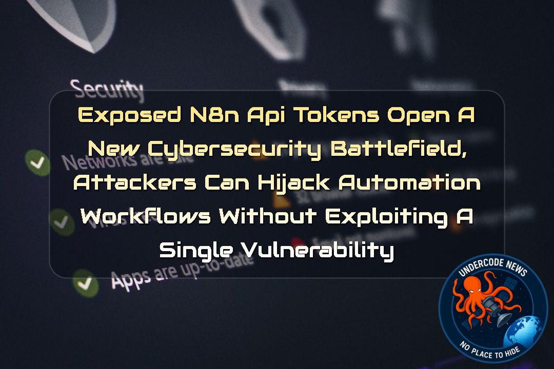 Exposed n8n API Tokens Open a New Cybersecurity Battlefield, Attackers Can Hijack Automation Workflows Without Exploiting a Single Vulnerability + Video