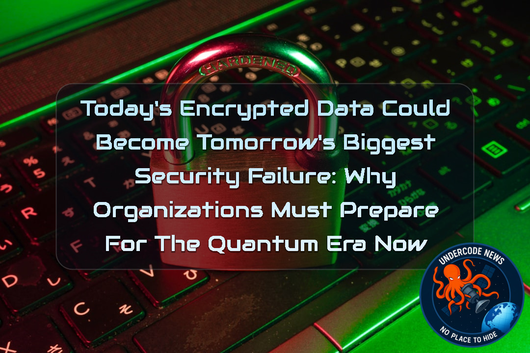 Today’s Encrypted Data Could Become Tomorrow’s Biggest Security Failure: Why Organizations Must Prepare for the Quantum Era Now + Video