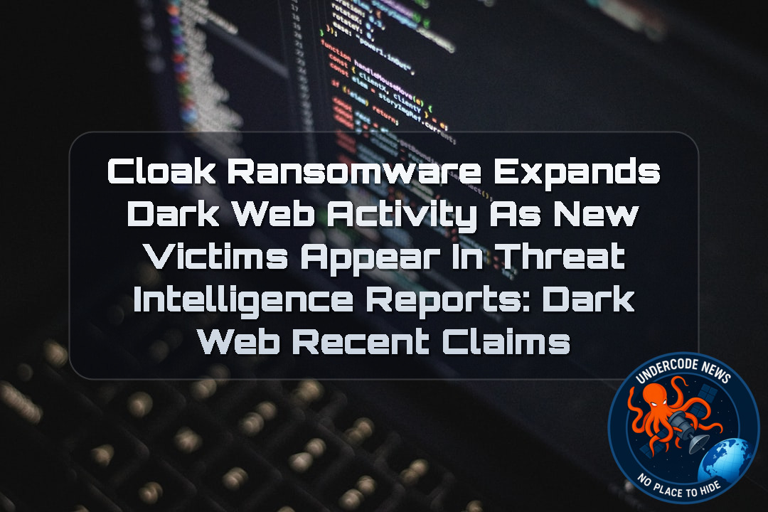 Cloak Ransomware Expands Dark Web Activity as New Victims Appear in Threat Intelligence Reports: Dark Web recent claims + Video