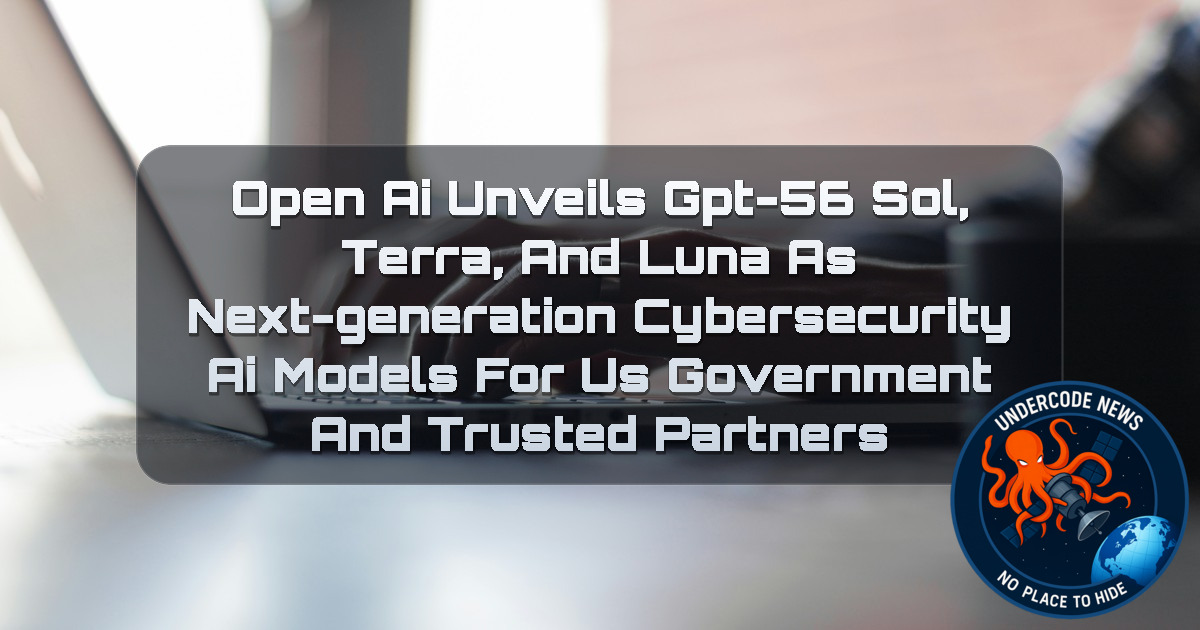 OpenAI Unveils GPT-56 Sol, Terra, and Luna as Next-Generation Cybersecurity AI Models for US Government and Trusted Partners + Video
