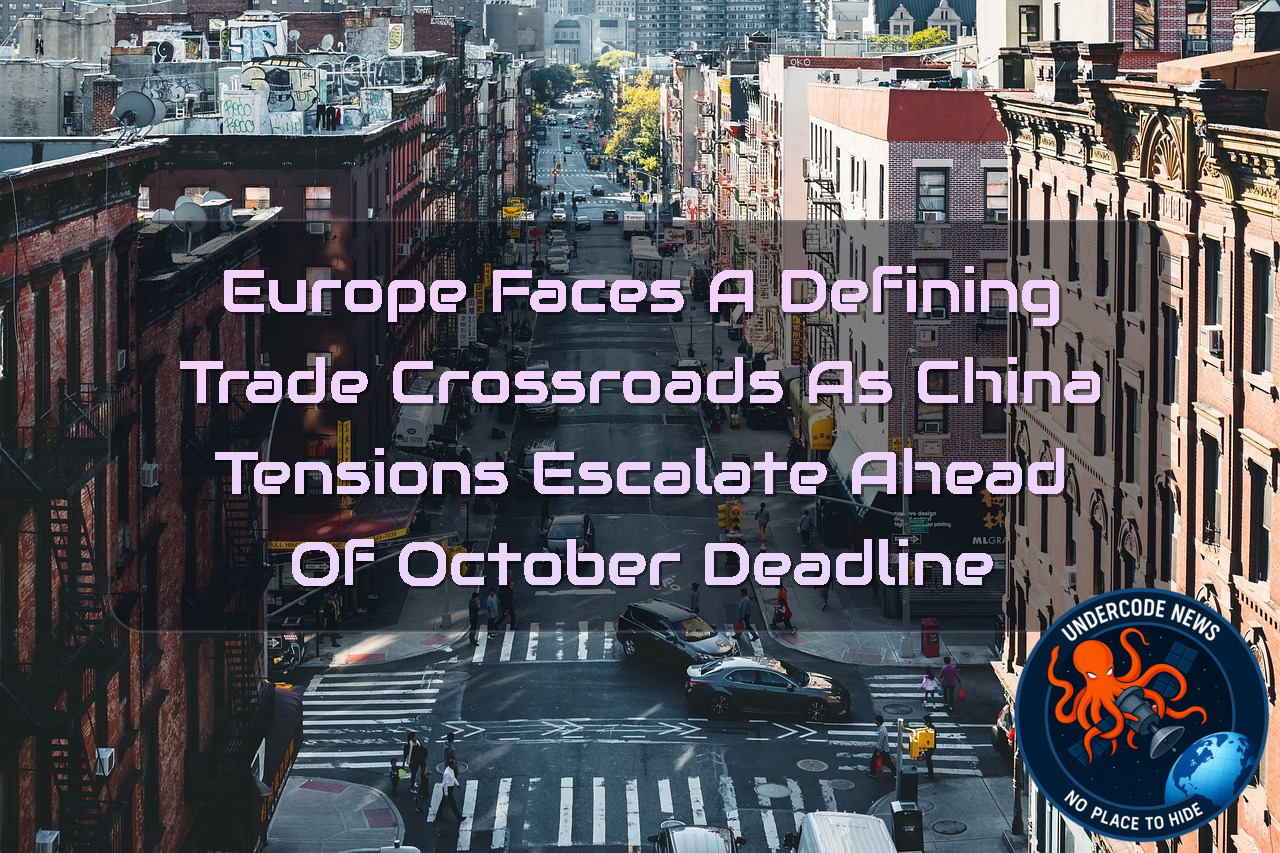 Europe Faces a Defining Trade Crossroads as China Tensions Escalate Ahead of October Deadline + Video