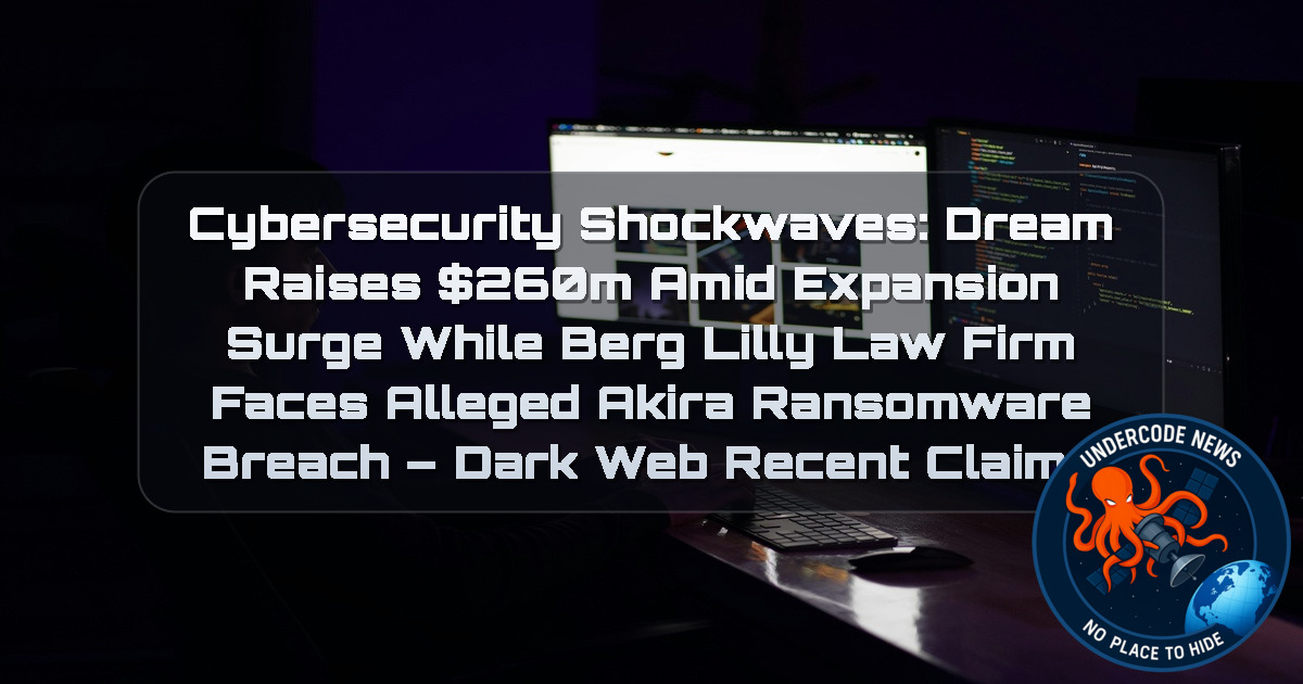 Cybersecurity Shockwaves: Dream Raises 60M Amid Expansion Surge While Berg Lilly Law Firm Faces Alleged Akira Ransomware Breach – Dark Web recent claims
