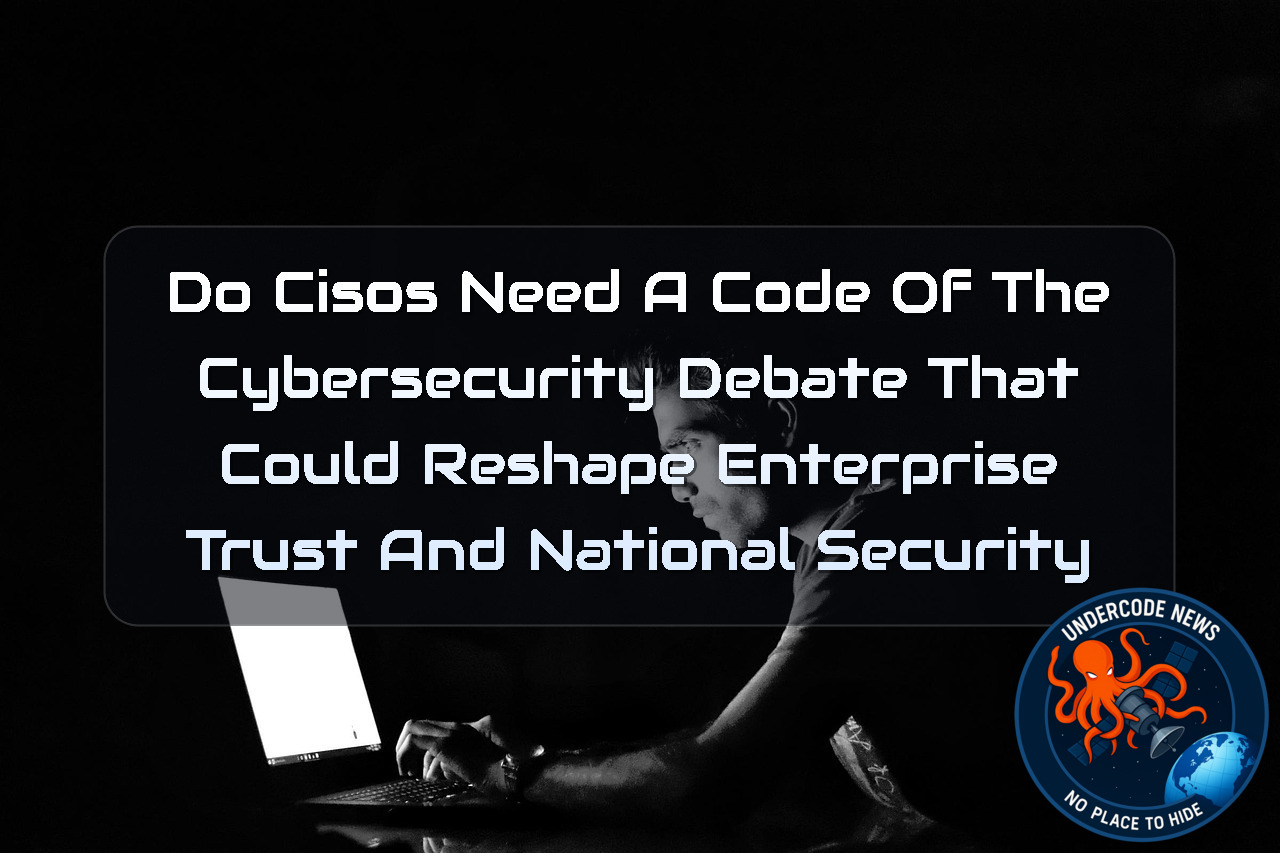 Do CISOs Need a Code of Ethics? The Cybersecurity Debate That Could Reshape Enterprise Trust and National Security + Video