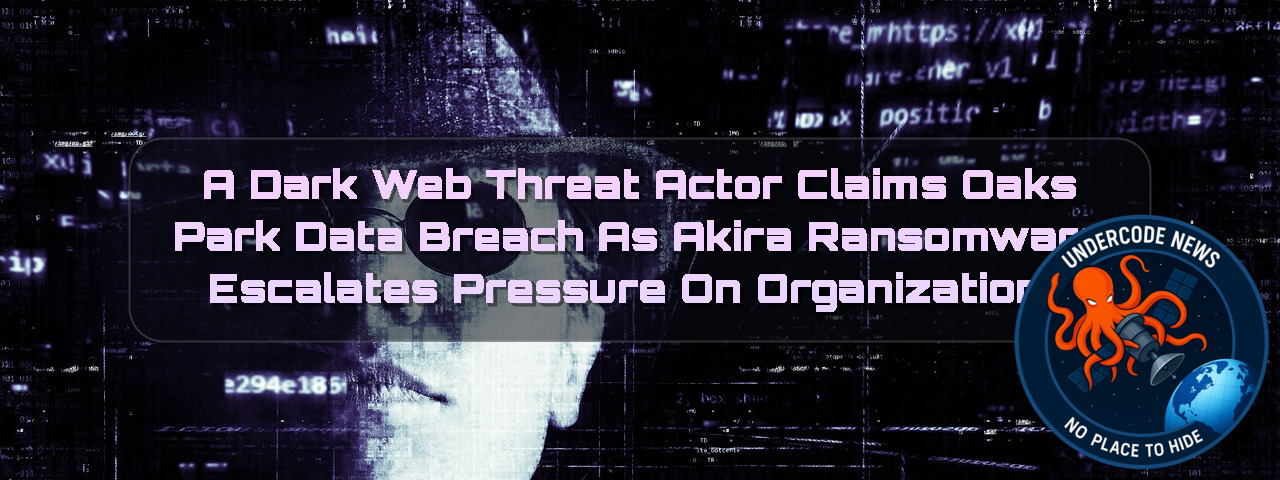 A DarkWeb Threat Actor Claims Oaks Park Data Breach as Akira Ransomware Escalates Pressure on Organizations + Video