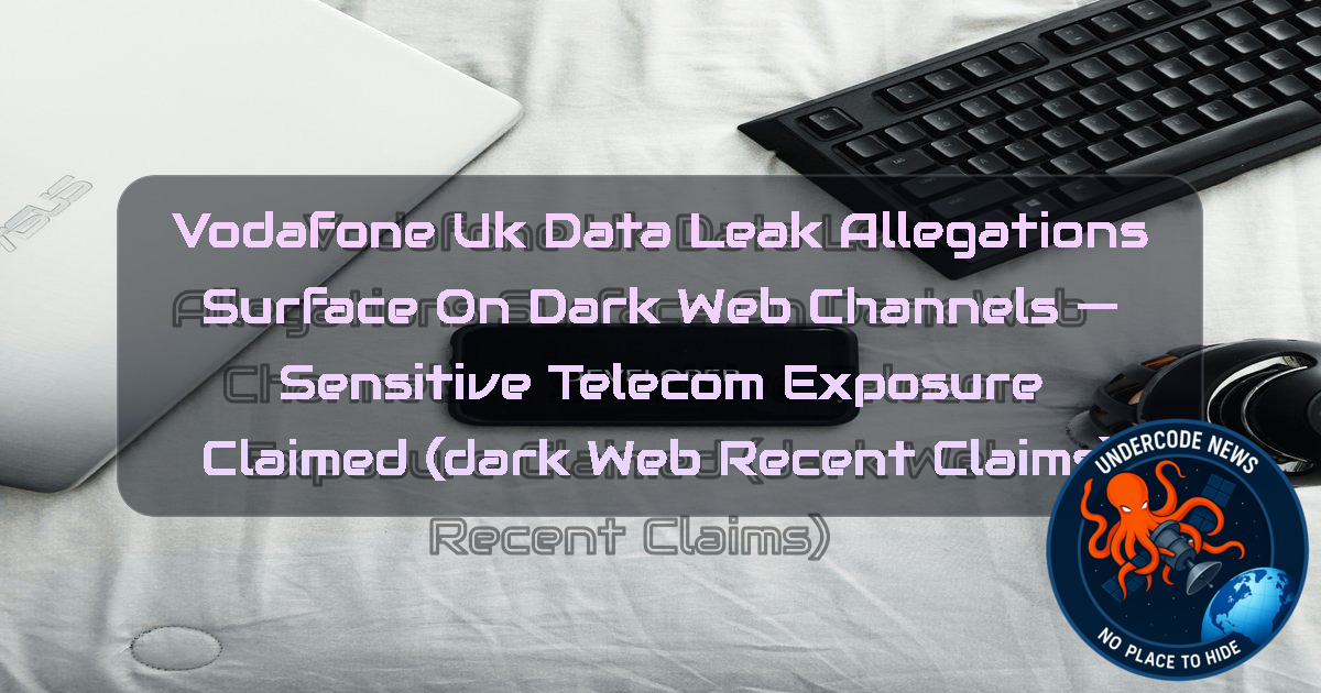 Vodafone UK Data Leak Allegations Surface on Dark Web Channels — Sensitive Telecom Exposure Claimed (Dark Web recent claims) + Video