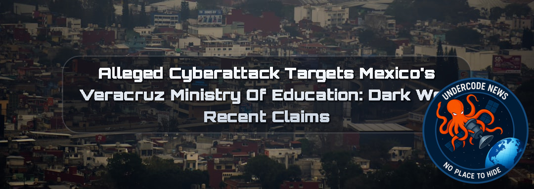 Alleged Cyberattack Targets Mexico’s Veracruz Ministry of Education: Dark Web Recent Claims + Video