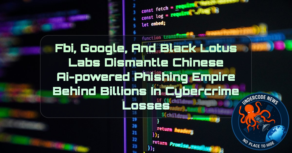FBI, Google, and Black Lotus Labs Dismantle Chinese AI-Powered Phishing Empire Behind Billions in Cybercrime Losses + Video