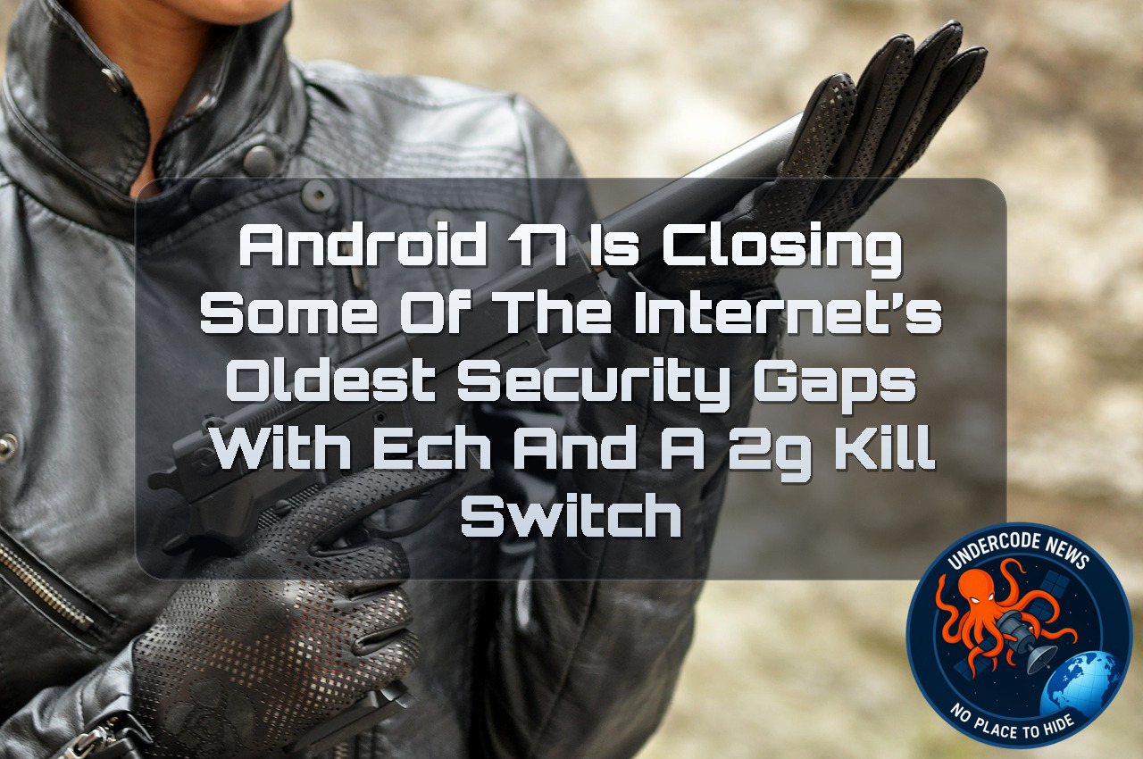 Android 17 Is Closing Some of the Internet’s Oldest Security Gaps With ECH and a 2G Kill Switch + Video