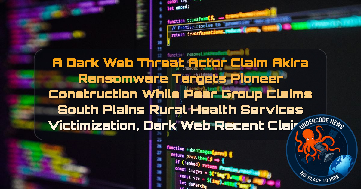 a DarkWeb threat actor Claim Akira Ransomware Targets Pioneer Construction While Pear Group Claims South Plains Rural Health Services Victimization, Dark Web recent claims + Video