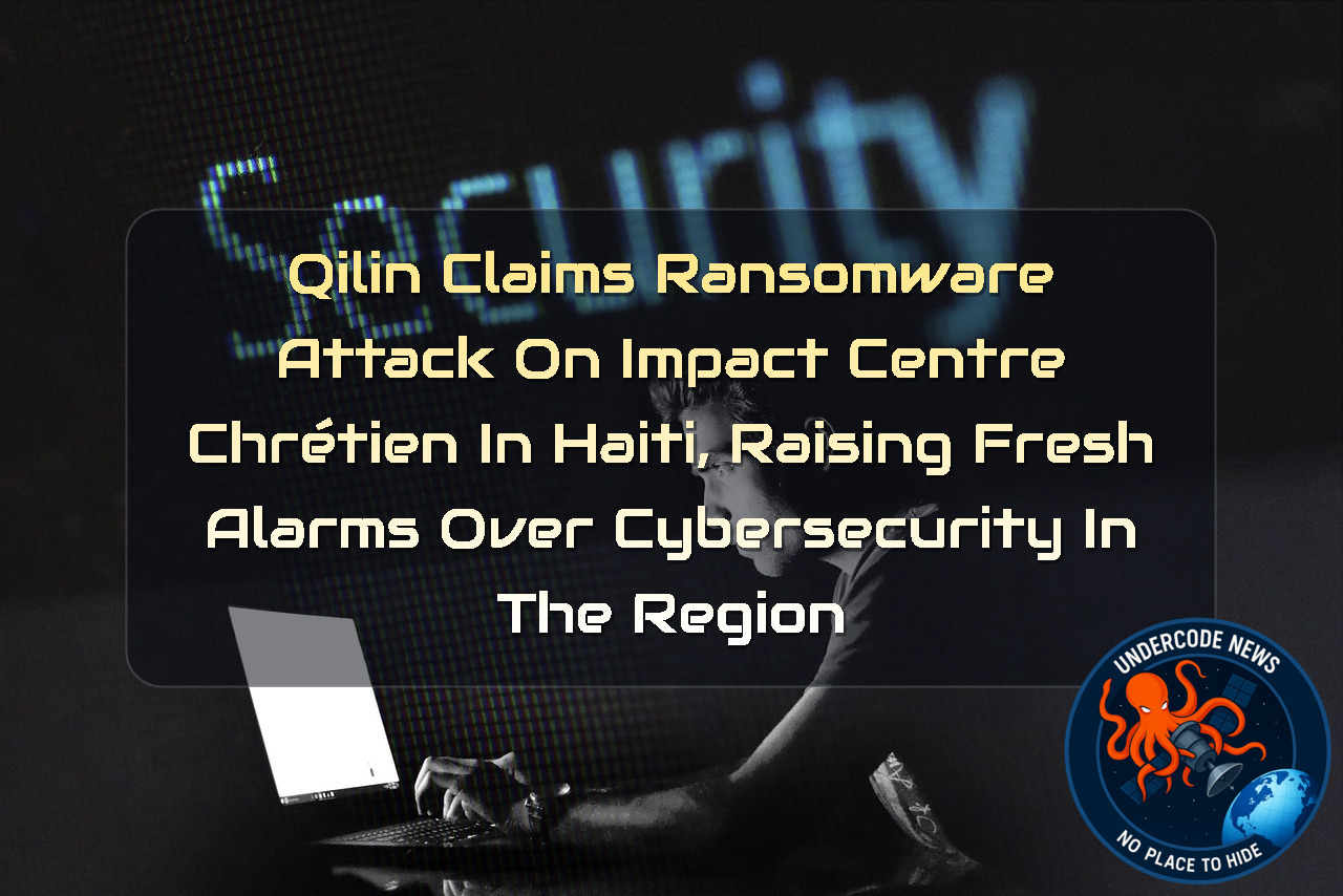 Qilin Claims Ransomware Attack on Impact Centre Chrétien in Haiti, Raising Fresh Alarms Over Cybersecurity in the Region + Video