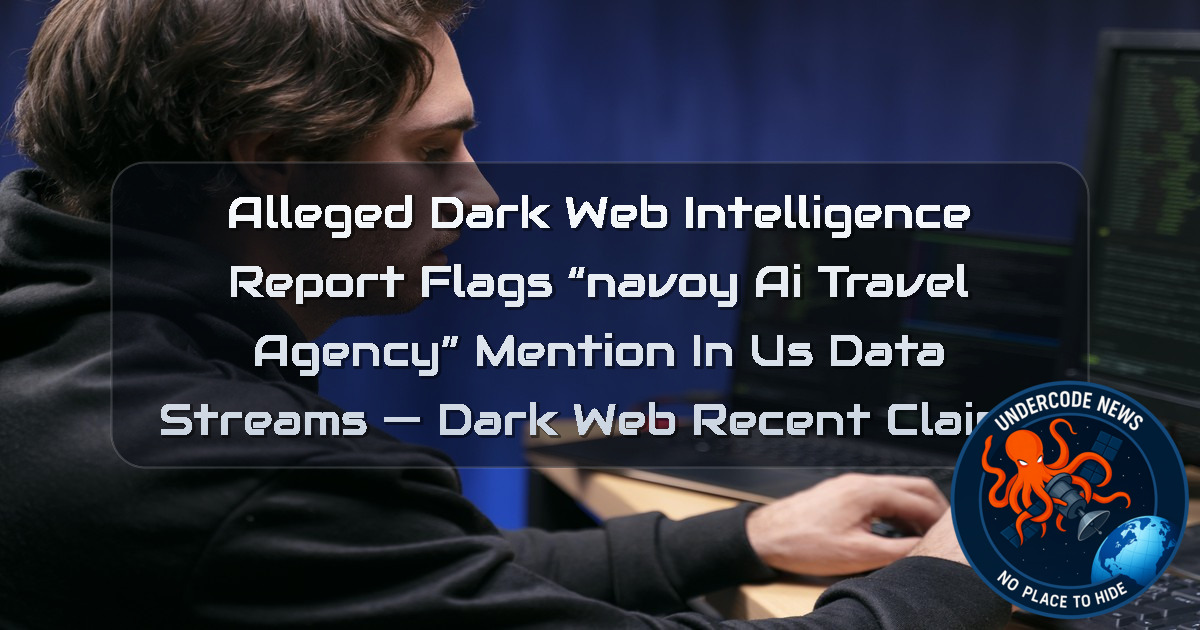 Alleged Dark Web Intelligence Report Flags “Navoy AI Travel Agency” Mention in US Data Streams — Dark Web recent claims