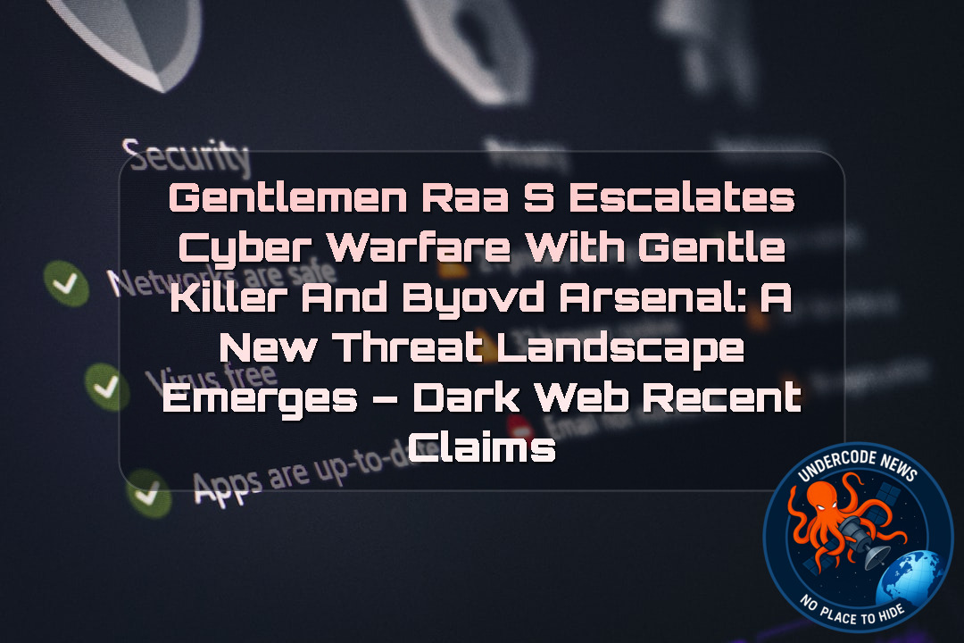 Gentlemen RaaS Escalates Cyber Warfare With GentleKiller and BYOVD Arsenal: A New Threat Landscape Emerges – Dark Web Recent Claims + Video