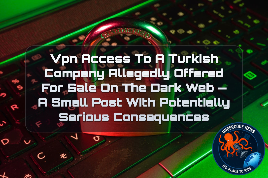 VPN Access to a Turkish Company Allegedly Offered for Sale on the Dark Web — A Small Post With Potentially Serious Consequences + Video