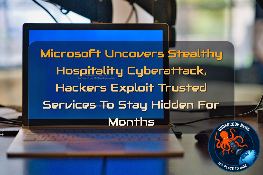 Microsoft Uncovers Stealthy Hospitality Cyberattack, Hackers Exploit Trusted Services to Stay Hidden for Months + Video
