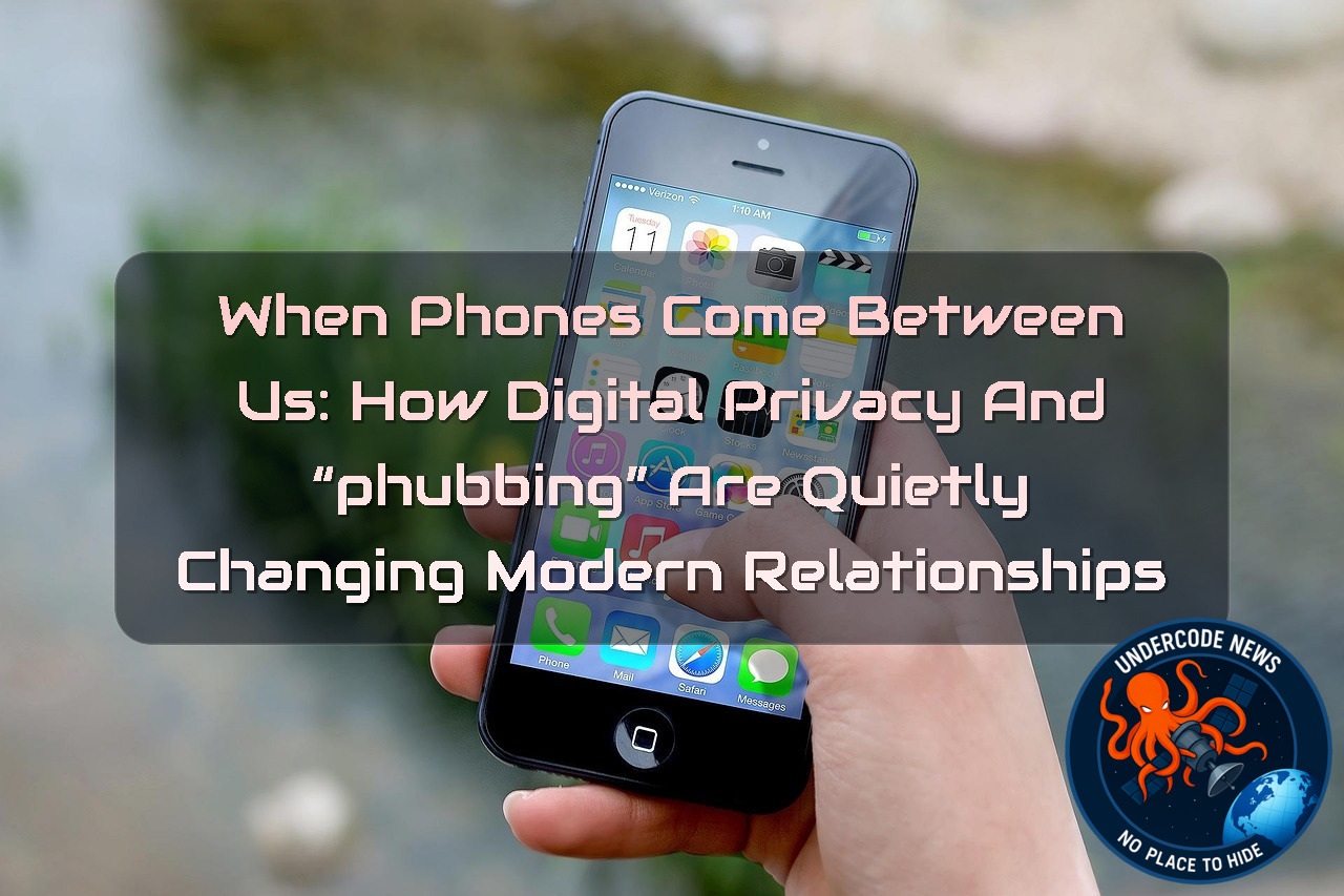 When Phones Come Between Us: How Digital Privacy and “Phubbing” Are Quietly Changing Modern Relationships