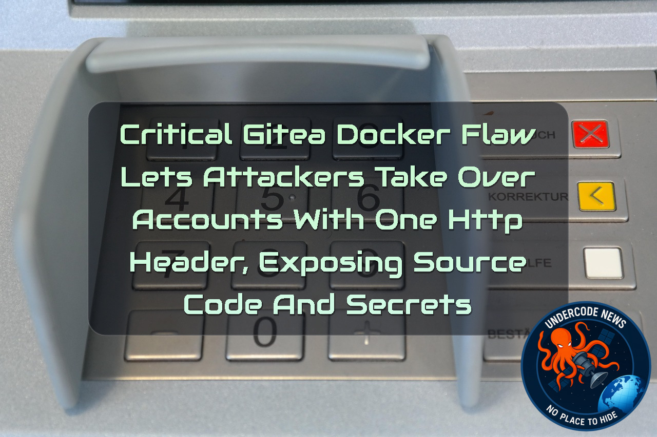 Critical Gitea Docker Flaw Lets Attackers Take Over Accounts With One HTTP Header, Exposing Source Code and Secrets + Video