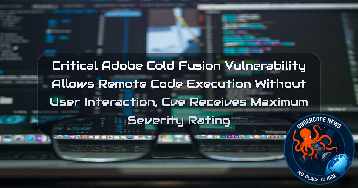 Critical Adobe ColdFusion Vulnerability Allows Remote Code Execution Without User Interaction, CVE Receives Maximum Severity Rating + Video