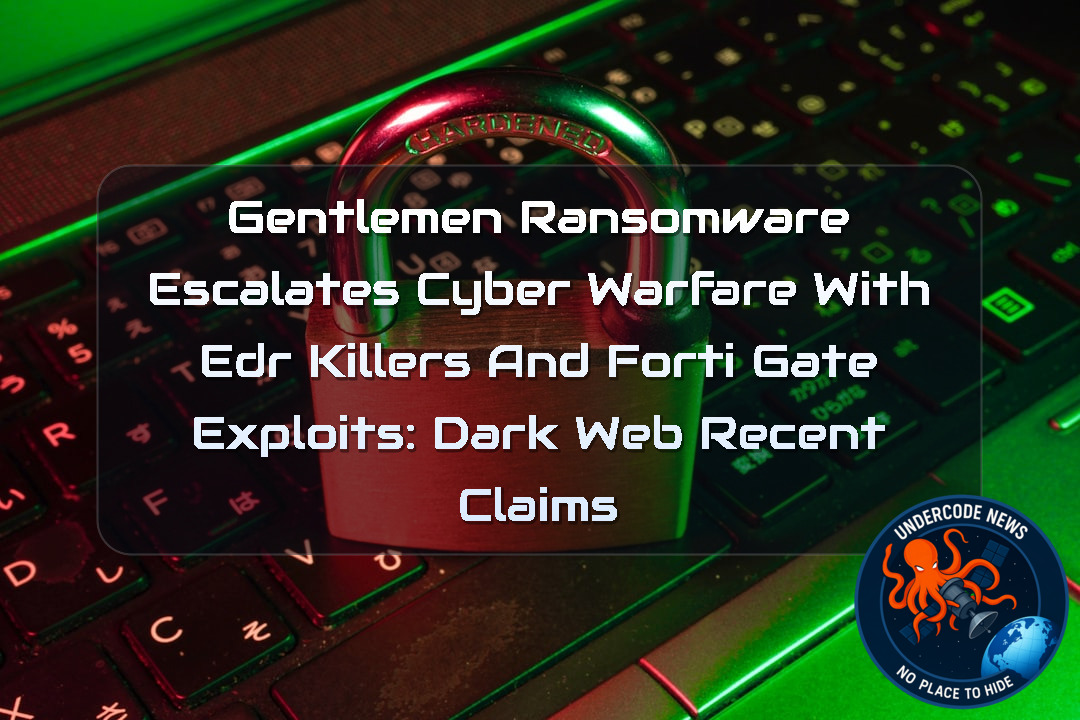 Gentlemen Ransomware Escalates Cyber Warfare With EDR Killers and FortiGate Exploits: Dark Web Recent Claims + Video