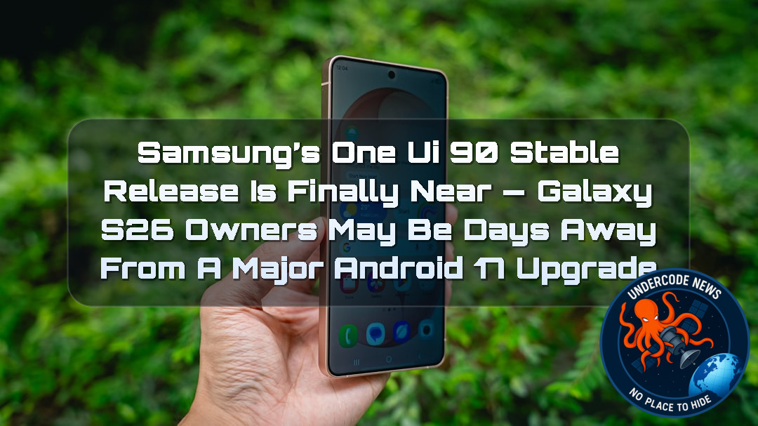 Samsung’s One UI 90 Stable Release Is Finally Near — Galaxy S26 Owners May Be Days Away From a Major Android 17 Upgrade + Video