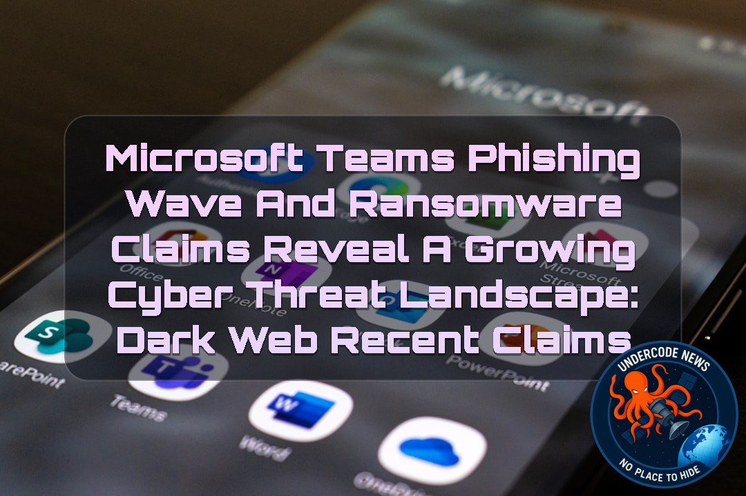 Microsoft Teams Phishing Wave and Ransomware Claims Reveal a Growing Cyber Threat Landscape: Dark Web Recent Claims + Video