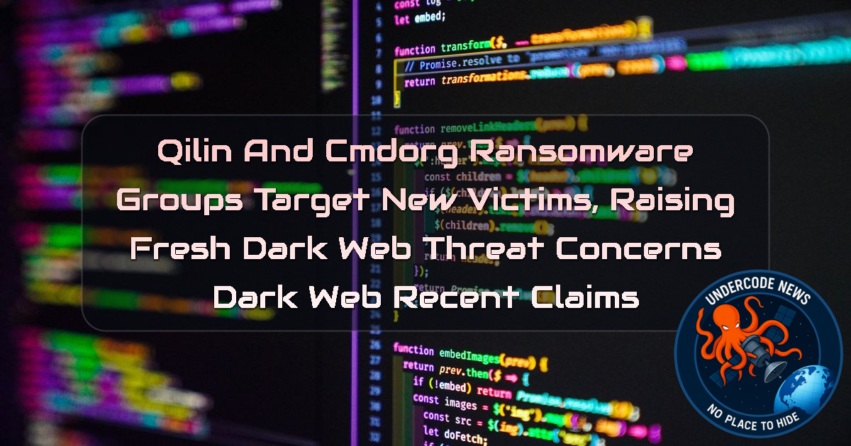 Qilin and cmdorg Ransomware Groups Target New Victims, Raising Fresh Dark Web Threat Concerns Dark Web recent claims + Video