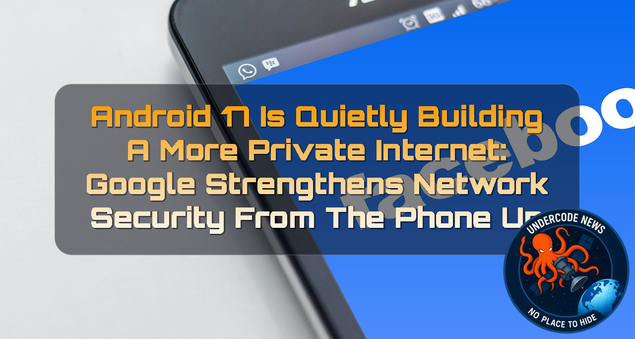 Android 17 Is Quietly Building a More Private Internet: Google Strengthens Network Security From the Phone Up + Video