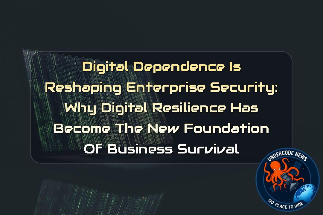 Digital Dependence Is Reshaping Enterprise Security: Why Digital Resilience Has Become the New Foundation of Business Survival + Video